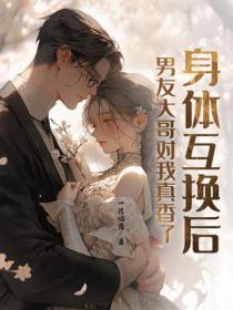 身體互換後，男友大哥對我真香了