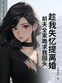 趁我失憶提離婚，前夫全家跪求我回頭