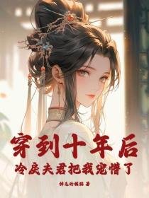穿到十年後，冷戾夫君把我寵懵了