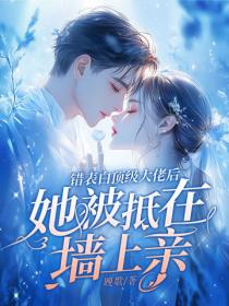 錯表白頂級大佬後，她被抵在牆上親