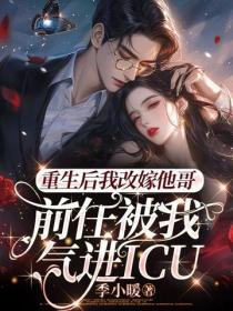 重生後我改嫁他哥，前任被我氣進icu