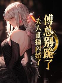 傅總別跪了，夫人直播閃婚了