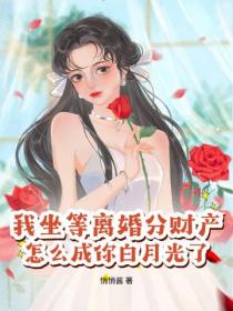 我坐等離婚分財產，怎麽成你白月光了？