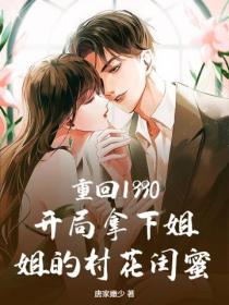 重回1990：開局拿下姐姐的村花閨蜜