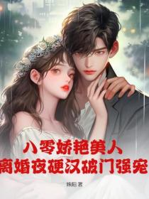 八零嬌豔美人，離婚夜硬漢破門強寵