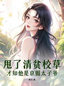 甩了清貧校草，才知他是京圈太子爺
