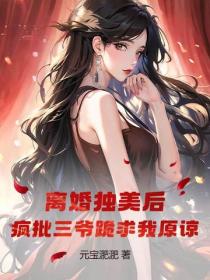 離婚獨美後，瘋批三爺跪求我原諒