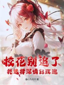 校花別追了，我選擇深情白玫瑰