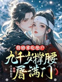 贅婿爹吃絕戶？九千歲撐腰，屠滿門