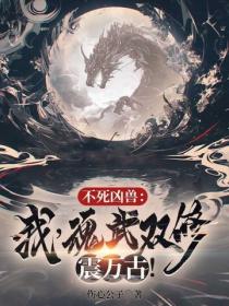 不死凶獸：我，魂武雙修震萬古！