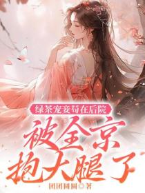 綠茶寵妾苟在後院被全京抱大腿了