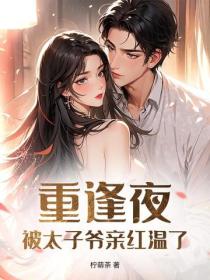 重逢夜，被太子爺親紅溫了