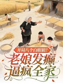 開局八個白眼狼？老娘發癲逼瘋全家