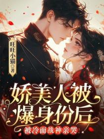 嬌美人被爆身份後，被冷麵戰神親哭！