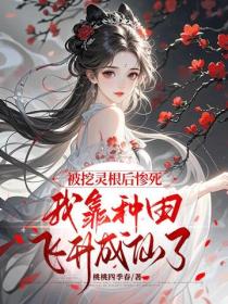 被挖靈根後慘死，我靠種田飛升成仙了