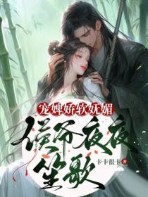 寵婢嬌軟嫵媚，侯爺夜夜笙歌