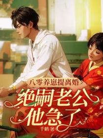 八零養崽提離婚，絕嗣老公他急了！