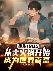 重生1985，從賣火鍋開始成為世界首富
