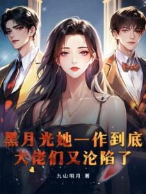 黑月光她一作到底，大佬們又淪陷了