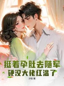 挺著孕肚去隨軍，硬漢大佬紅溫了！