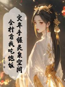 災年手握靈泉空間，全村靠我吃飽飯