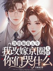 深情騙我五年，我改嫁京圈大佬你們哭什麽