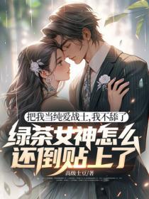 把我當純愛戰士，我不舔了，綠茶女神怎麽還倒貼上了！