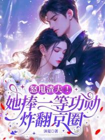 怒甩渣夫！她捧一等功勳炸翻京圈