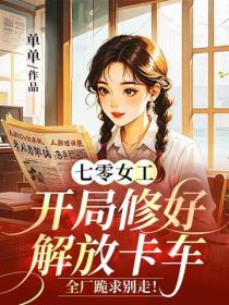 七零女工：開局修好解放卡車，全廠跪求別走！