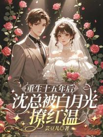 重生十五年後，沈總被白月光撩紅溫