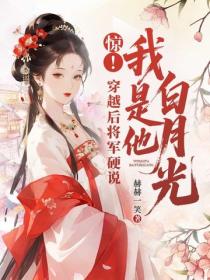 驚！穿越後將軍硬說我是他白月光