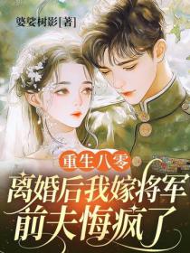 重生八零：離婚後我嫁將軍，前夫悔瘋了