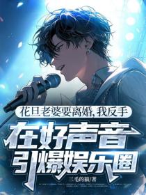 花旦老婆要離婚，我反手在好聲音引爆娛樂圈