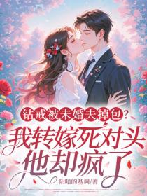 鑽戒被未婚夫掉包？我轉嫁死對頭，他卻瘋了！