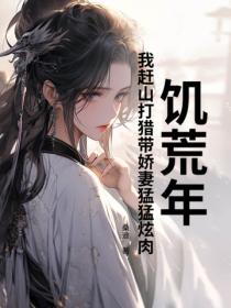 饑荒年，我趕山打獵帶嬌妻猛猛炫肉