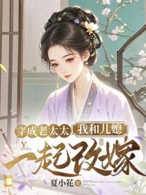 穿成老太太，我和兒媳一起改嫁