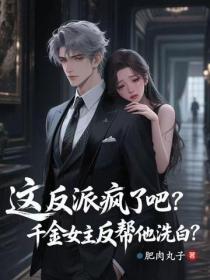 這反派瘋了吧，千金女主反幫他洗白？