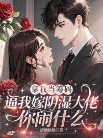 拿我當籌碼，逼我嫁陰濕大佬你鬧什麽