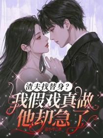 渣夫找替身？我假戲真做他卻急了