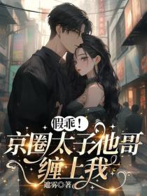 假乖！京圈太子他哥纏上我