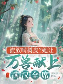 流放啃樹皮？她讓萬獸獻上滿漢全席