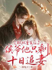 雙雙重生後，侯爺他隻剩十日追妻