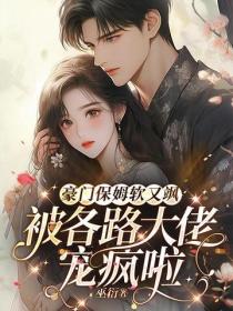 豪門保姆軟又颯，被各路大佬寵瘋啦