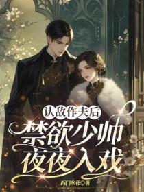 認敵作夫後，禁欲少帥夜夜入戲