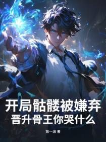 開局骷髏被嫌棄，晉升骨王你哭什麽？