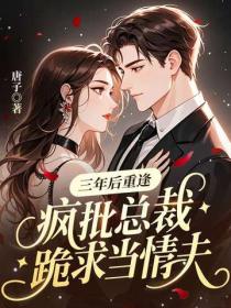 三年後重逢，瘋批總裁跪求當情夫