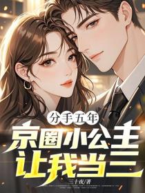 分手五年，京圈小公主讓我當三