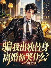 騙我出軌替身，離婚你哭什麽？