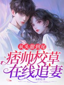 從頭甜到尾，痞帥校草在線追妻！