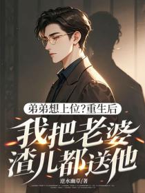弟弟想上位？重生後我把老婆渣兒都送他！